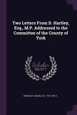 D. Hartley, Esq., M.P. két levele York megye bizottságához címezve - Two Letters from D. Hartley, Esq., M.P. Addressed to the Committee of the County of York