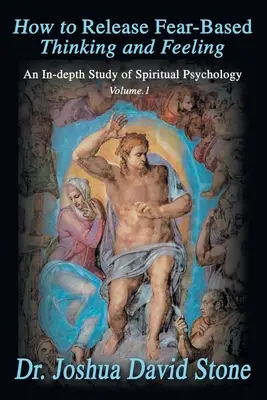 Hogyan szabaduljunk meg a félelem alapú gondolkodástól és érzéstől: A spirituális pszichológia mélyreható tanulmánya 1. kötet - How to Release Fear-Based Thinking and Feeling: An In-Depth Study of Spiritual Psychology Vol. 1