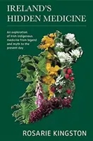 Írország rejtett gyógyszere: Az ír őshonos gyógyászat felfedezése a legendáktól és mítoszoktól napjainkig - Ireland's Hidden Medicine: An Exploration of Irish Indigenous Medicine from Legend and Myth to the Present Day