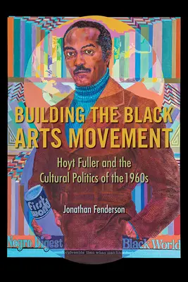 A fekete művészeti mozgalom építése: Hoyt Fuller és az 1960-as évek kulturális politikája - Building the Black Arts Movement: Hoyt Fuller and the Cultural Politics of the 1960s