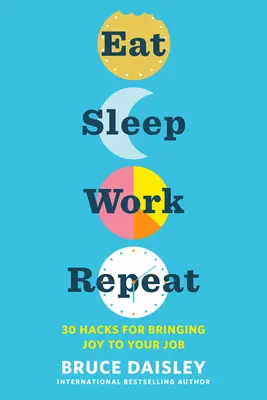 Eat Sleep Work Repeat: 30 hack, hogy örömöt szerezz a munkádnak - Eat Sleep Work Repeat: 30 Hacks for Bringing Joy to Your Job