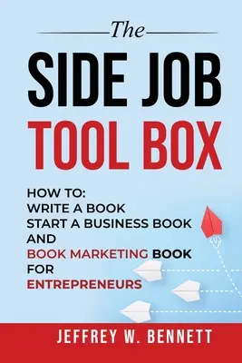 A mellékállások eszköztára - Hogyan: Könyvet írni, vállalkozói könyvet indítani és könyvmarketing könyvet írni vállalkozóknak - The Side Job Toolbox - How to: Write a Book, Start a Business Book and Book Marketing Book for Entrepreneurs