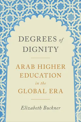 A méltóság fokozatai: Az arab felsőoktatás a globális korszakban - Degrees of Dignity: Arab Higher Education in the Global Era