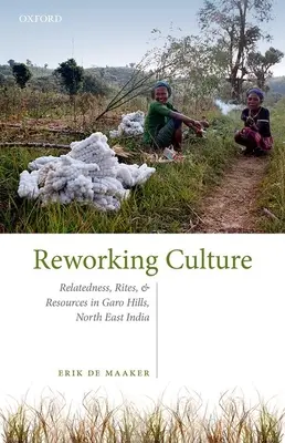 A kultúra átdolgozása - rokonság, rítusok és erőforrások a Garo Hillsben, Északkelet-Indiában - Reworking Culture - Relatedness, Rites, and Resources in the Garo Hills, North East India