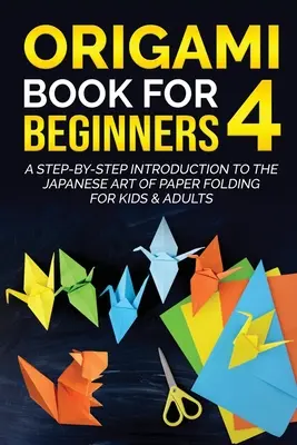 Origami Book for Beginners 4: A Step-by-Step Introduction to the Japanese Art of Paper Folding for Kids & Adults (Origami könyv kezdőknek 4: Lépésről lépésre bevezetés a japán papírhajtogatás művészetébe gyerekeknek és felnőtteknek) - Origami Book for Beginners 4: A Step-by-Step Introduction to the Japanese Art of Paper Folding for Kids & Adults