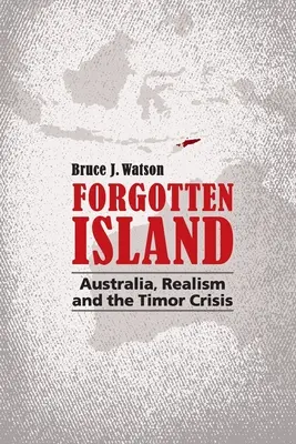 Forgotten Island: Ausztrália, a realizmus és a Timor-válság - Forgotten Island: Australia, Realism and the Timor Crisis