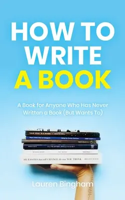 Hogyan írjunk könyvet: Könyv mindenkinek, aki még sosem írt könyvet (de szeretne) - How to Write a Book: A Book for Anyone Who Has Never Written a Book (But Wants To)