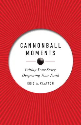 Ágyúgolyós pillanatok: Elmondod a történeted, elmélyíted a hitedet - Cannonball Moments: Telling Your Story, Deepening Your Faith