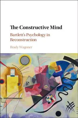 A konstruktív elme: Bartlett pszichológiája a rekonstrukcióban - The Constructive Mind: Bartlett's Psychology in Reconstruction