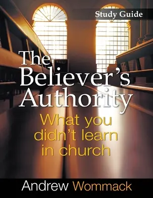 A hívő tekintélye Tanulmányi útmutató: Amit nem tanultál a templomban - The Believer's Authority Study Guide: What You Didn't Learn in Church