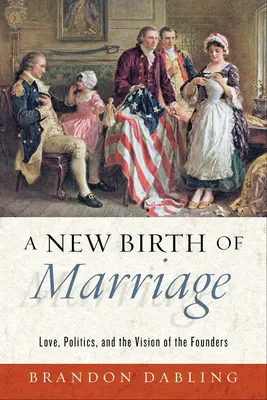 A házasság újjászületése: Szerelem, politika és az alapítók víziója - A New Birth of Marriage: Love, Politics, and the Vision of the Founders