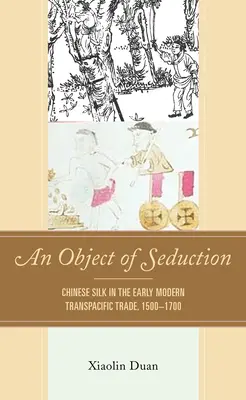 A csábítás tárgya: A kínai selyem a kora újkori transzpacifikus kereskedelemben, 1500-1700 - An Object of Seduction: Chinese Silk in the Early Modern Transpacific Trade, 1500-1700