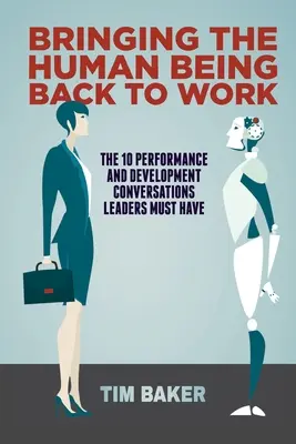 Az emberi lény visszahozása a munkába: A 10 teljesítmény- és fejlesztési beszélgetés, amelyet a vezetőknek mindenképpen meg kell folytatniuk - Bringing the Human Being Back to Work: The 10 Performance and Development Conversations Leaders Must Have