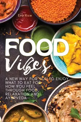 Food Vibes: Egy új út, hogy élvezd, mit egyél az érzéseidhez az ételek, a relaxáció és az ayurveda segítségével - Food Vibes: A New Way for You to Enjoy What to Eat for How You Feel Through Food, relaxation and ayurveda