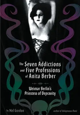 Anita Berber hét szenvedélye és öt foglalkozása: Weimari Berlin dekadencia papnője - The Seven Addictions and Five Professions of Anita Berber: Weimar Berlin's Priestess of Decadence