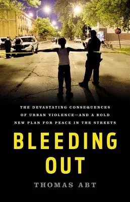 Kivérzés: A városi erőszak pusztító következményei - és egy merész új terv az utcák békéjéért - Bleeding Out: The Devastating Consequences of Urban Violence--And a Bold New Plan for Peace in the Streets