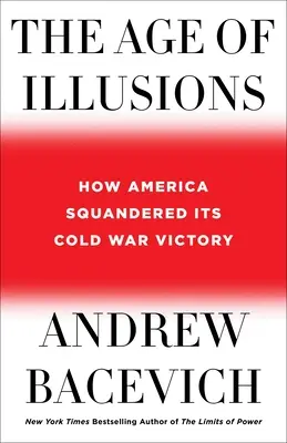 Az illúziók kora: Hogyan vesztegette el Amerika a hidegháborús győzelmét - The Age of Illusions: How America Squandered Its Cold War Victory