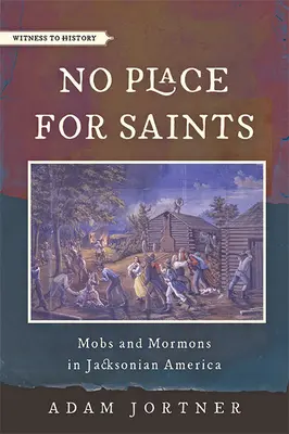 Nincs hely a szenteknek: Mobs and Mormons in Jacksonian America (Maffia és mormonok a jacksonista Amerikában) - No Place for Saints: Mobs and Mormons in Jacksonian America