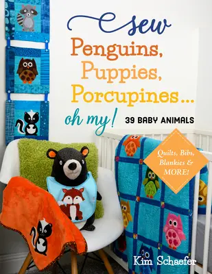 Sew Penguins, Puppies, Porcupines... Oh My!: Quilts, Bibs, Blankies & More! - Sew Penguins, Puppies, Porcupines... Oh My!: Baby Animals; Quilts, Bibs, Blankies & More!