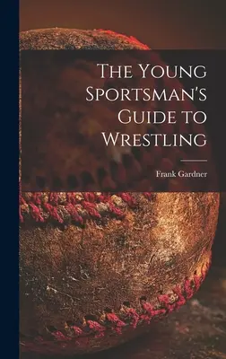 A fiatal sportoló birkózási útmutatója - The Young Sportsman's Guide to Wrestling