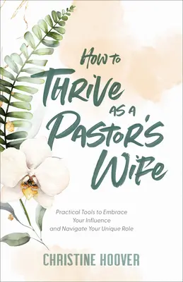 Hogyan boldogulj lelkészfeleségként: Gyakorlati eszközök a befolyásod felvállalásához és az egyedülálló szerepedben való eligazodáshoz - How to Thrive as a Pastor's Wife: Practical Tools to Embrace Your Influence and Navigate Your Unique Role