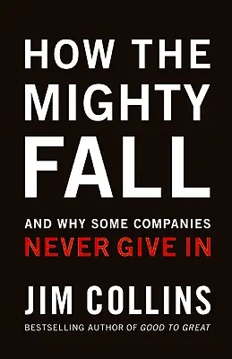 Hogyan buknak a hatalmasok: És miért nem adják fel egyes vállalatok - How the Mighty Fall: And Why Some Companies Never Give in