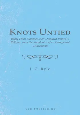 Kötetlen csomók: Egyszerű kijelentések a vallás vitás kérdéseiről egy evangélikus egyházi ember álláspontjáról - Knots Untied: Being Plain Statements on Disputed Points in Religion from the Standpoint of an Evangelical Churchman