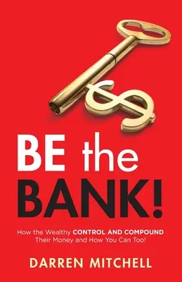 Légy a bank! Hogyan irányítják és gyarapítják pénzüket a gazdagok, és hogyan teheted ezt te is! - Be the Bank!: How the Wealthy CONTROL and COMPOUND Their Money and How You Can Too!