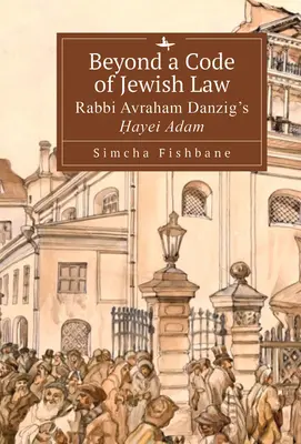 A zsidó törvénykönyvön túl: Avraham Danzig rabbi Ḥayei Ádám című műve. - Beyond a Code of Jewish Law: Rabbi Avraham Danzig's Ḥayei Adam