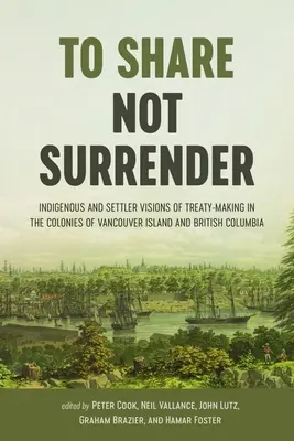 Megosztani, nem feladni: A szerződéskötés őslakos és telepes elképzelései a Vancouver-sziget és Brit Kolumbia gyarmatairól - To Share, Not Surrender: Indigenous and Settler Visions of Treaty-Making in the Colonies of Vancouver Island and British Columbia