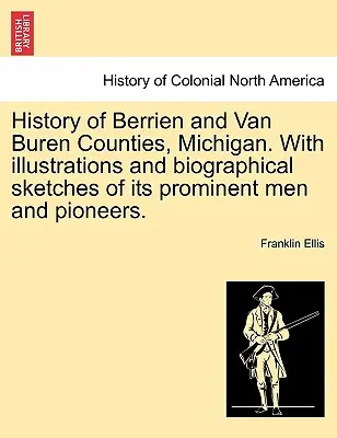 Berrien és Van Buren megyék története, Michigan. illusztrációkkal és kiemelkedő embereinek és úttörőinek életrajzi vázlataival. - History of Berrien and Van Buren Counties, Michigan. with Illustrations and Biographical Sketches of Its Prominent Men and Pioneers.