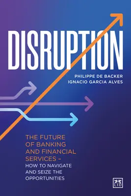 Disruption: A banki és pénzügyi szolgáltatások jövője - Hogyan navigáljunk és ragadjuk meg a lehetőségeket? - Disruption: The Future of Banking and Financial Services - How to Navigate and Seize the Opportunities