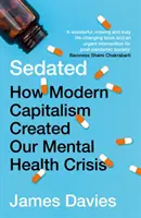 Sedated - How Modern Capitalism Created our Mental Health Crisis (Davies James (Author))