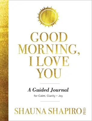 Jó reggelt, szeretlek! Egy vezetett napló a nyugalomért, a tisztaságért és az örömért - Good Morning, I Love You: A Guided Journal for Calm, Clarity, and Joy