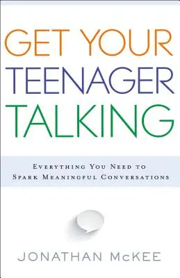 Beszédre bírni a tinédzsert: Minden, amire szükséged van az értelmes beszélgetésekhez - Get Your Teenager Talking: Everything You Need to Spark Meaningful Conversations