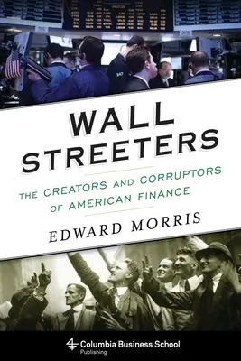 Wall Streetiek: Az amerikai pénzügyek megteremtői és megrontói - Wall Streeters: The Creators and Corruptors of American Finance