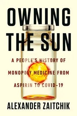 A Nap birtoklása: A monopolgyógyszer népi története az aszpirintől a Covid-19 vakcinákig - Owning the Sun: A People's History of Monopoly Medicine from Aspirin to Covid-19 Vaccines