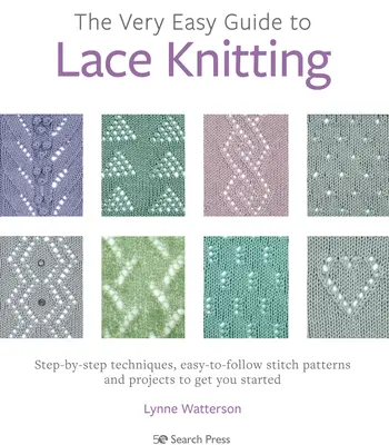 The Very Easy Guide to Lace Knitting: Step-By-Step Techniques, Easy-To-Follow Stitch Patterns and Projects to Get You Started