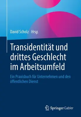 Transidentitt Und Drittes Geschlecht Im Arbeitsumfeld: Ein Praxisbuch Fr Unternehmen Und Den ffentlichen Dienst