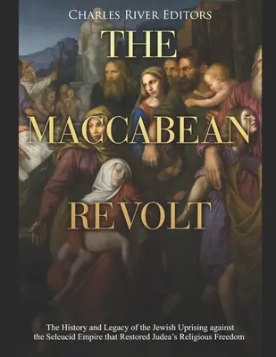 A makkabeus lázadás: A zsidó felkelés története és öröksége a Szeleukida Birodalom ellen, amely helyreállította Júdea vallási szabadságát. - The Maccabean Revolt: The History and Legacy of the Jewish Uprising against the Seleucid Empire that Restored Judea's Religious Freedom