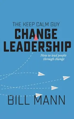 A Keep Calm Guy Change Leadership: Hogyan vezessük át az embereket a változáson - The Keep Calm Guy Change Leadership: How to lead people through change