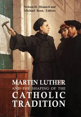 Luther Márton és a katolikus hagyomány formálása - Martin Luther and the Shaping of the Catholic Tradition