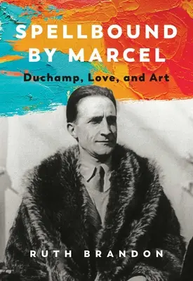 Marcel elvarázsolása: Duchamp, a szerelem és a művészet - Spellbound by Marcel: Duchamp, Love, and Art
