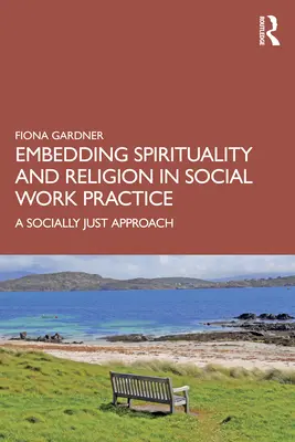 A spiritualitás és a vallás beágyazása a szociális munka gyakorlatába: A szociálisan igazságos megközelítés - Embedding Spirituality and Religion in Social Work Practice: A Socially Just Approach