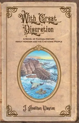 Nagy diszkrécióval: Ténytörténeti regény a hősiességről és a cheyenne népről - With Great Discretion: A Novel of Factual History about Heroism and the Cheyenne People