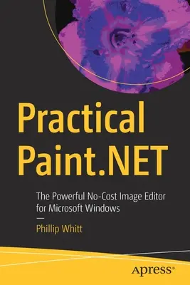 Gyakorlati Paint.Net: A Microsoft Windows hatékony, költségmentes képszerkesztője - Practical Paint.Net: The Powerful No-Cost Image Editor for Microsoft Windows