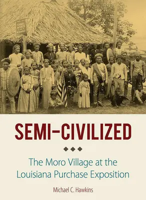 Félcivilizáltak: A Moro falu a Louisiana Purchase kiállításon - Semi-Civilized: The Moro Village at the Louisiana Purchase Exposition