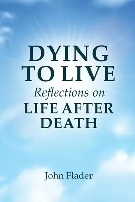 DYING TO LIVE Reflections on LIFE AFTER DEATH (A HALÁL UTÁNI ÉLETről szóló elmélkedések) - DYING TO LIVE Reflections on LIFE AFTER DEATH