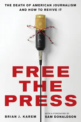 Free the Press (Szabadítsd fel a sajtót): Az amerikai újságírás halála és az újjáélesztés módja - Free the Press: The Death of American Journalism and How to Revive It