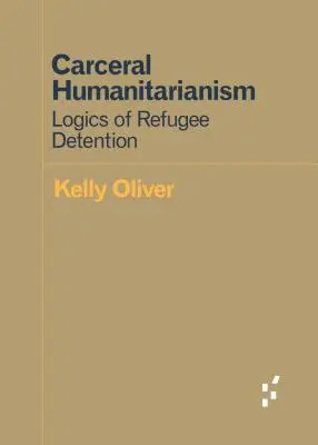 Carceral Humanitarianism: A menekültek fogva tartásának logikája - Carceral Humanitarianism: Logics of Refugee Detention